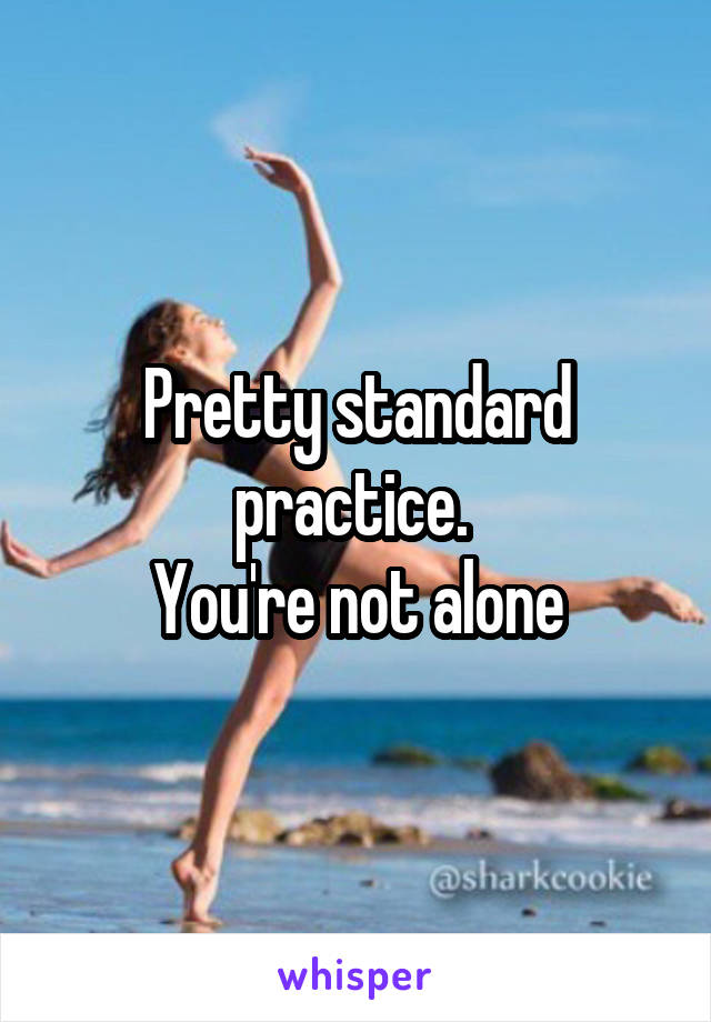 Pretty standard practice. 
You're not alone