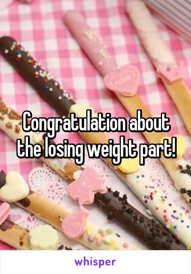 Congratulation about the losing weight part!