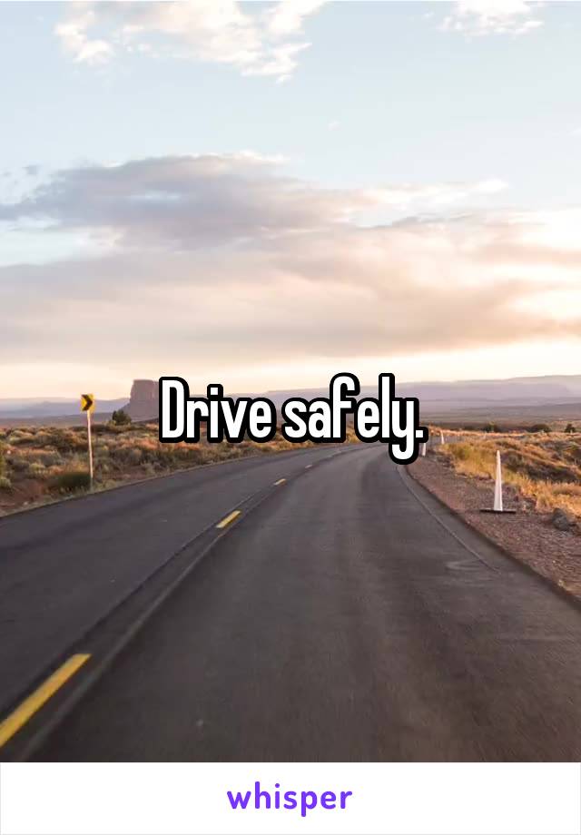 Drive safely.