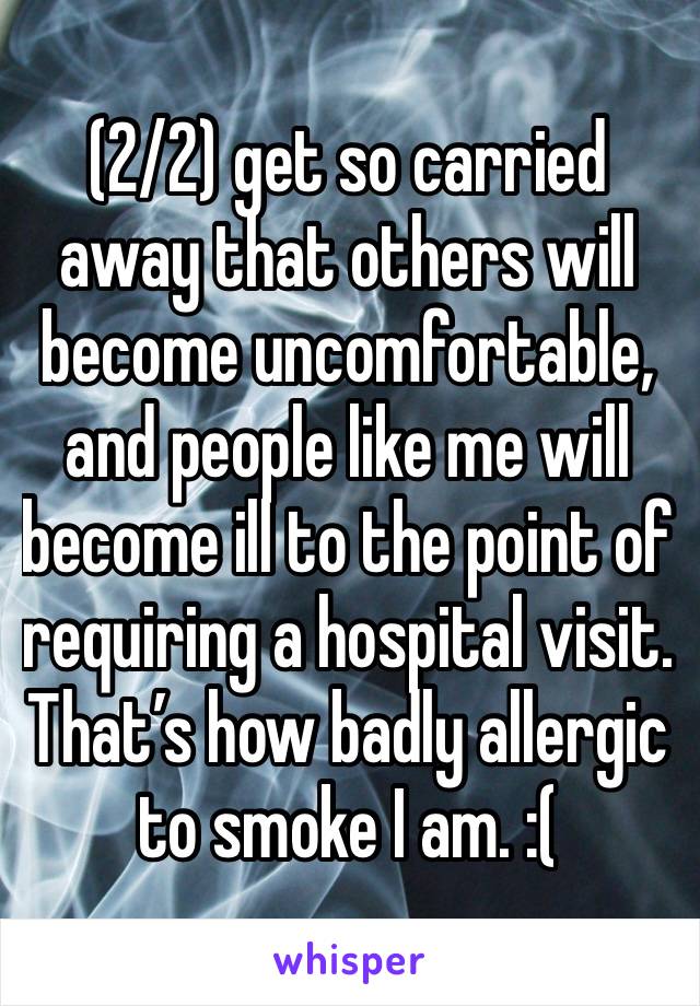 (2/2) get so carried away that others will become uncomfortable, and people like me will become ill to the point of requiring a hospital visit. That’s how badly allergic to smoke I am. :(