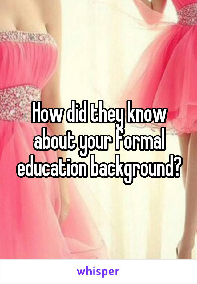 How did they know about your formal education background?