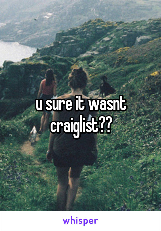 u sure it wasnt craiglist??