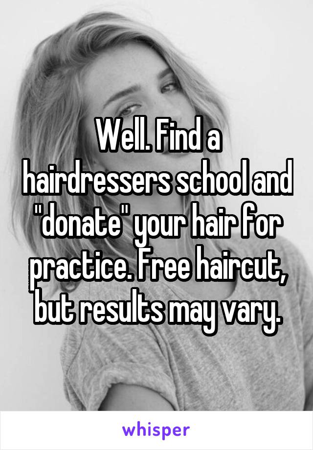 Well. Find a hairdressers school and "donate" your hair for practice. Free haircut, but results may vary.