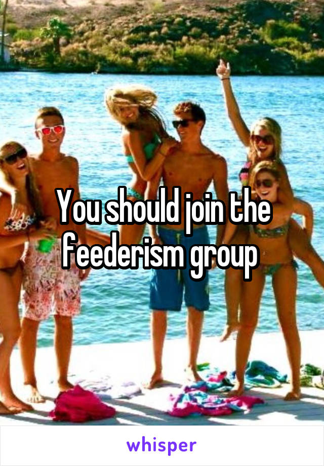 You should join the feederism group 