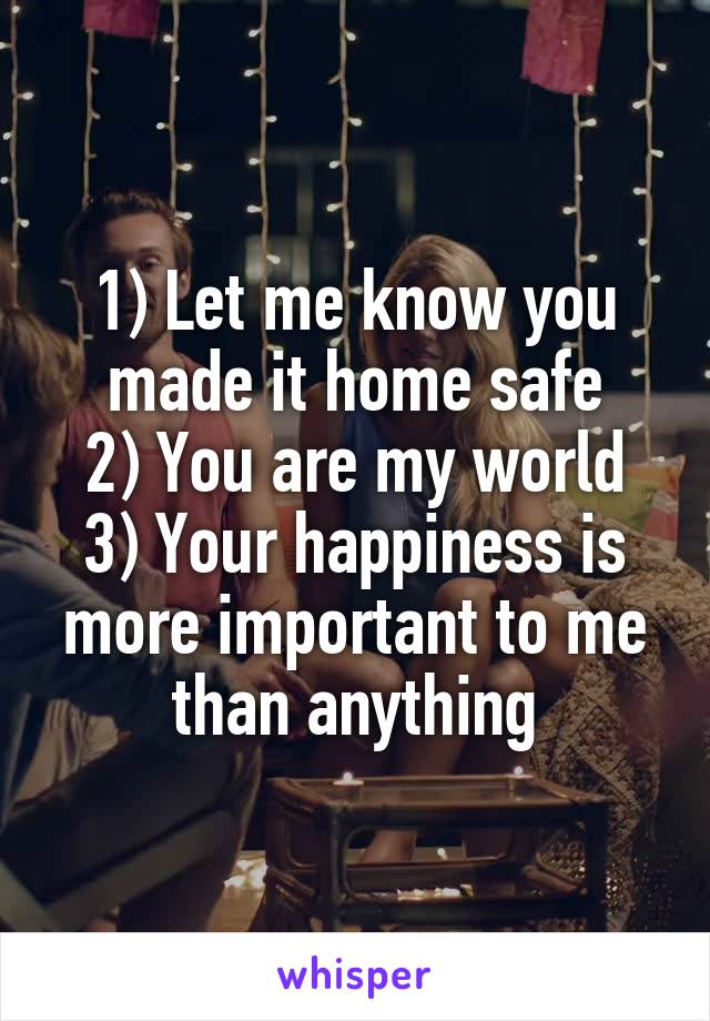 1) Let me know you made it home safe
2) You are my world
3) Your happiness is more important to me than anything