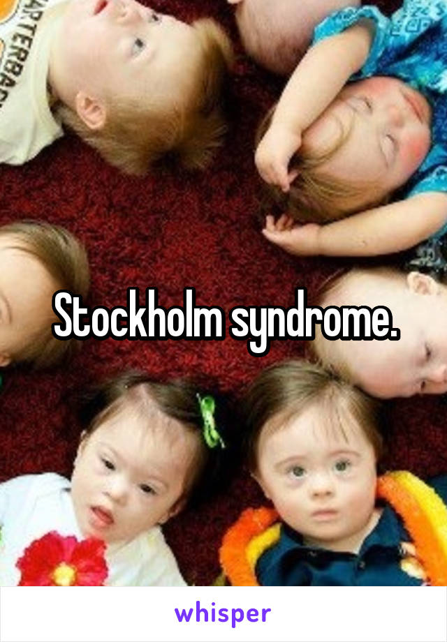 Stockholm syndrome.