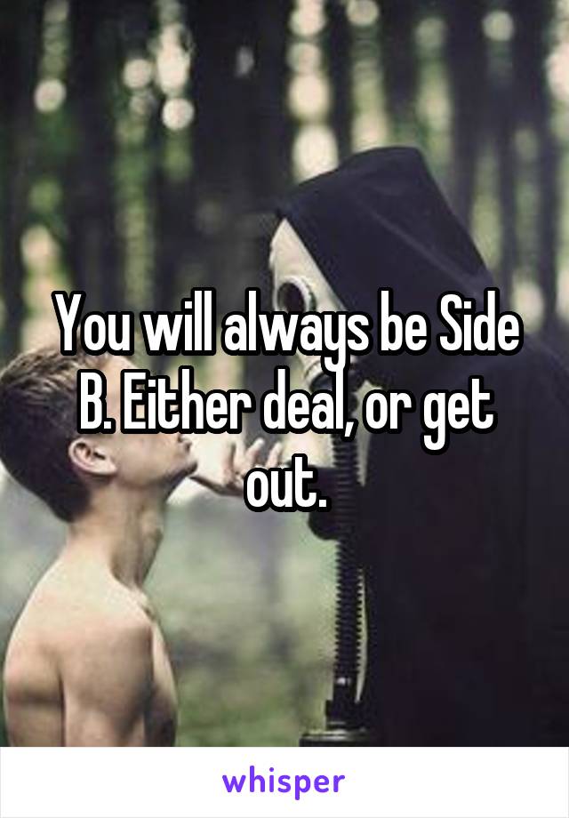 You will always be Side B. Either deal, or get out.