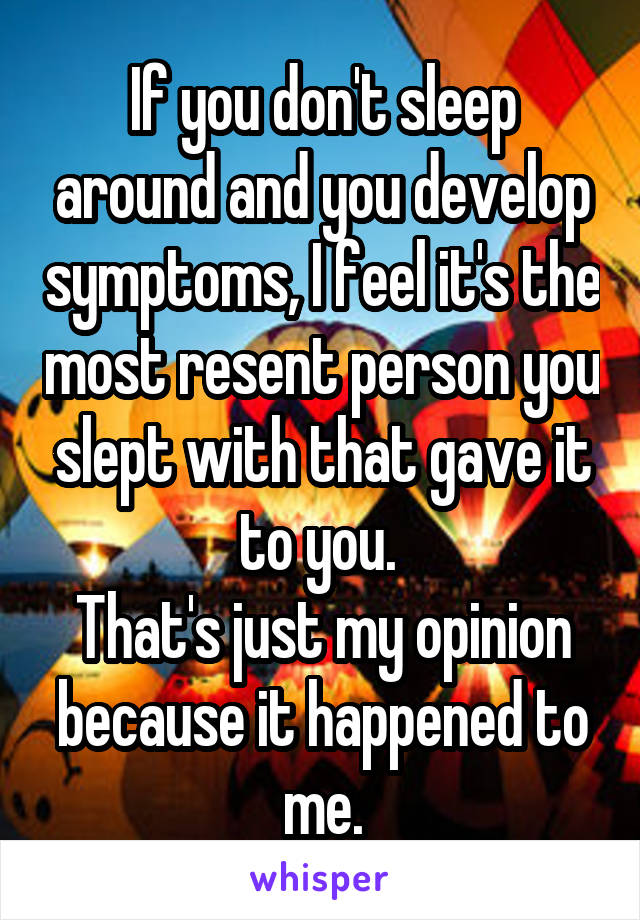 If you don't sleep around and you develop symptoms, I feel it's the most resent person you slept with that gave it to you. 
That's just my opinion because it happened to me.