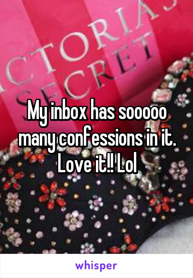 My inbox has sooooo many confessions in it. Love it!! Lol