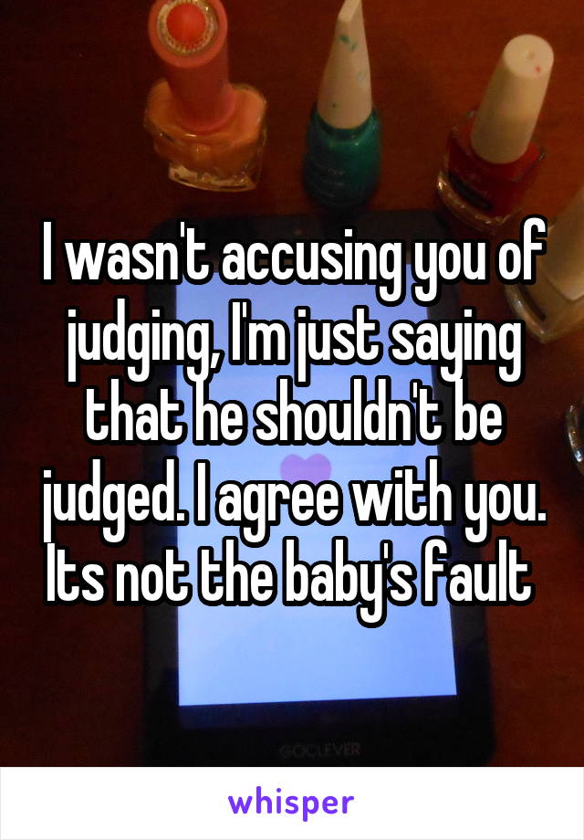 I wasn't accusing you of judging, I'm just saying that he shouldn't be judged. I agree with you. Its not the baby's fault 