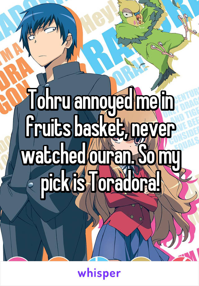 Tohru annoyed me in fruits basket, never watched ouran. So my pick is Toradora!