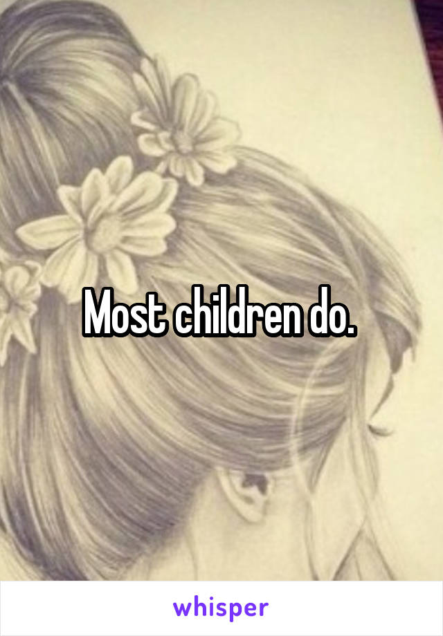 Most children do. 