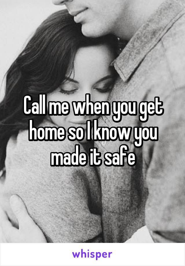 Call me when you get home so I know you made it safe