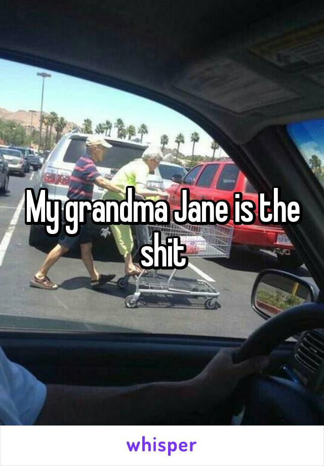 My grandma Jane is the shit