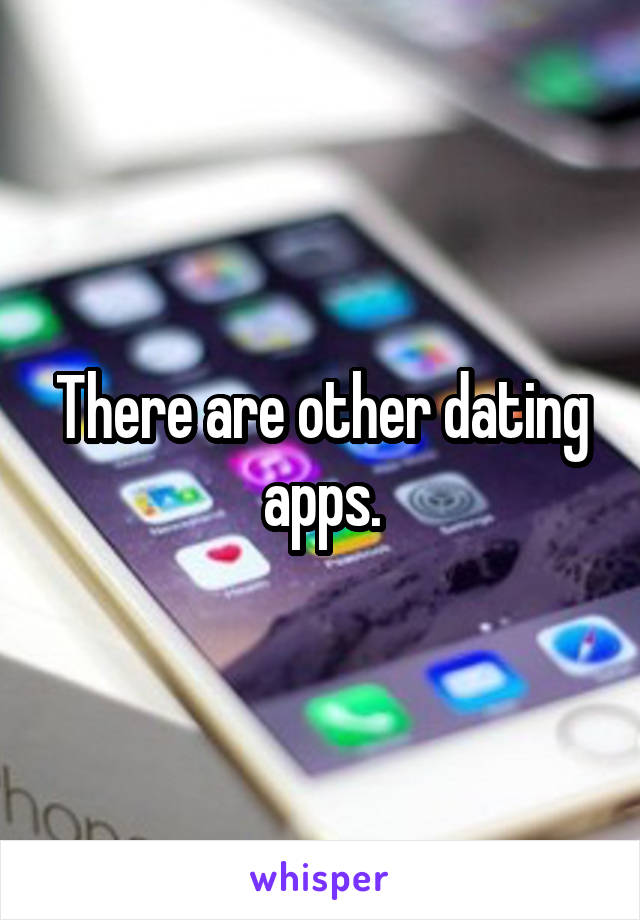 There are other dating apps.