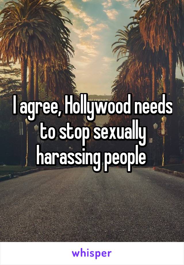 I agree, Hollywood needs to stop sexually harassing people 
