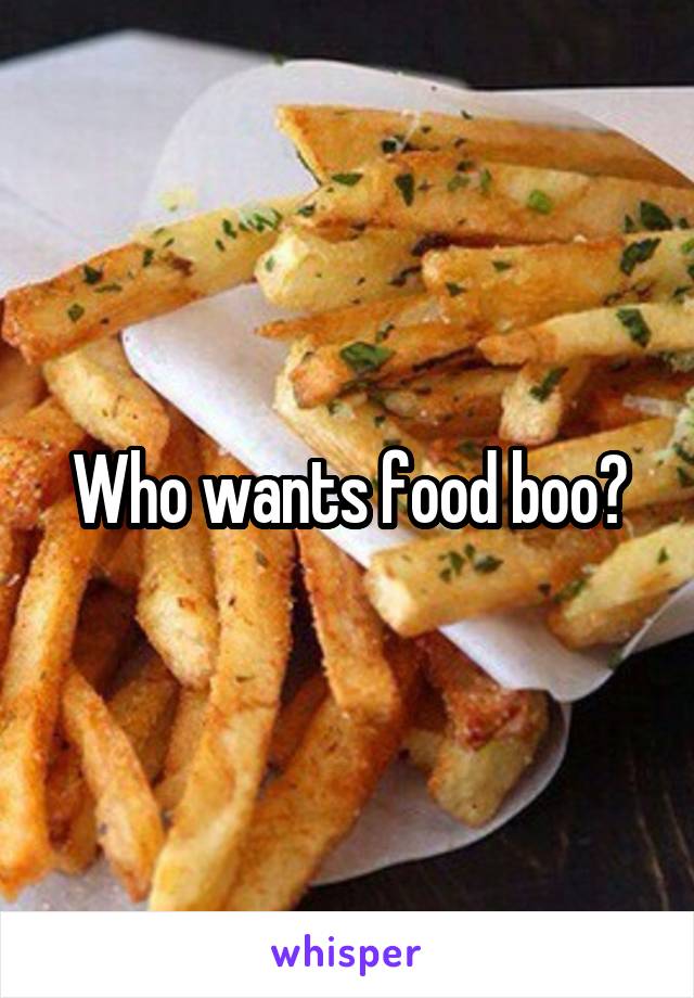 Who wants food boo?