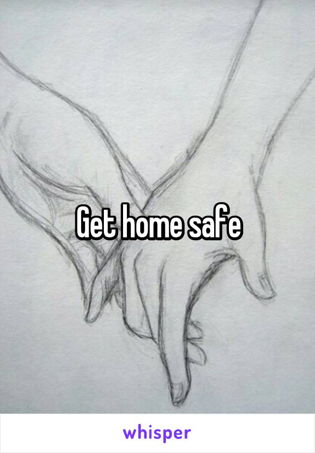 Get home safe