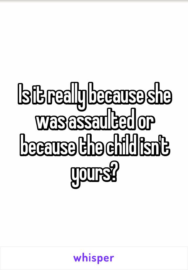 Is it really because she was assaulted or because the child isn't yours?