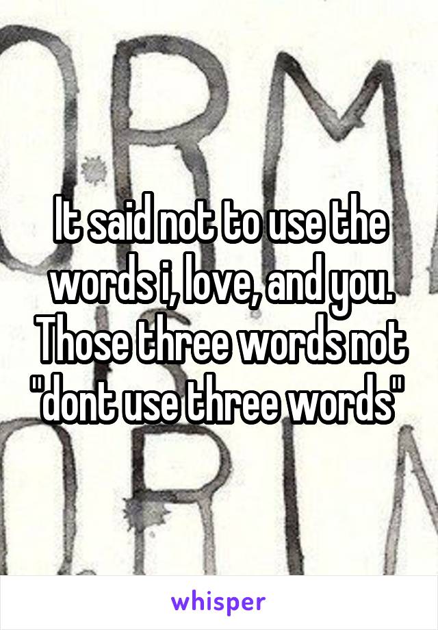 It said not to use the words i, love, and you. Those three words not "dont use three words" 