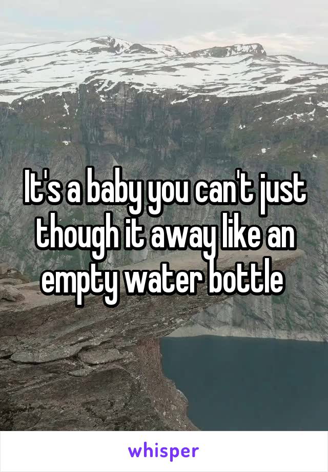 It's a baby you can't just though it away like an empty water bottle 