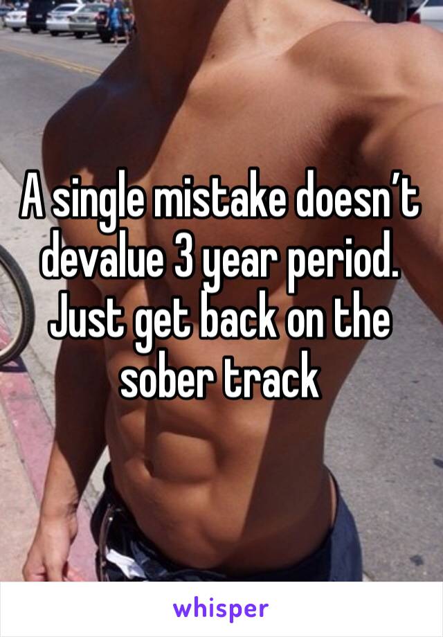 A single mistake doesn’t devalue 3 year period. Just get back on the sober track