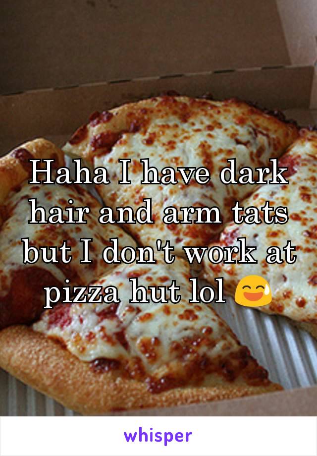 Haha I have dark hair and arm tats but I don't work at pizza hut lol 😅