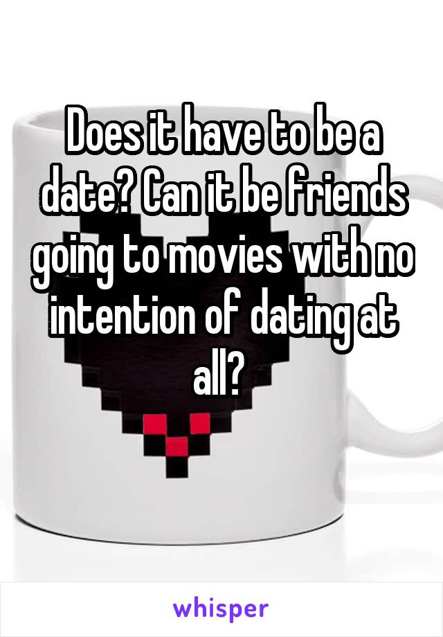 Does it have to be a date? Can it be friends going to movies with no intention of dating at all? 

