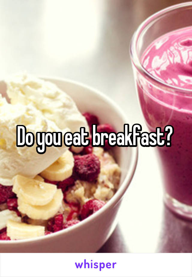 Do you eat breakfast? 