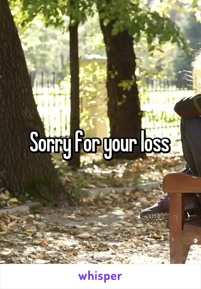 Sorry for your loss 