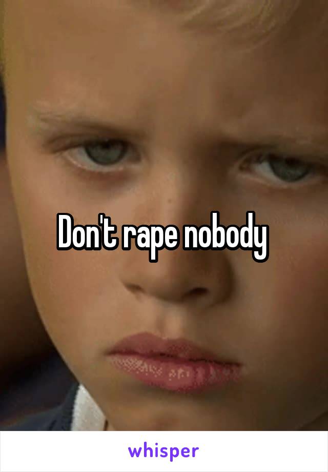 Don't rape nobody 