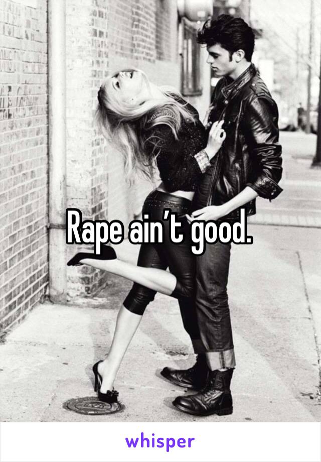 Rape ain’t good. 
