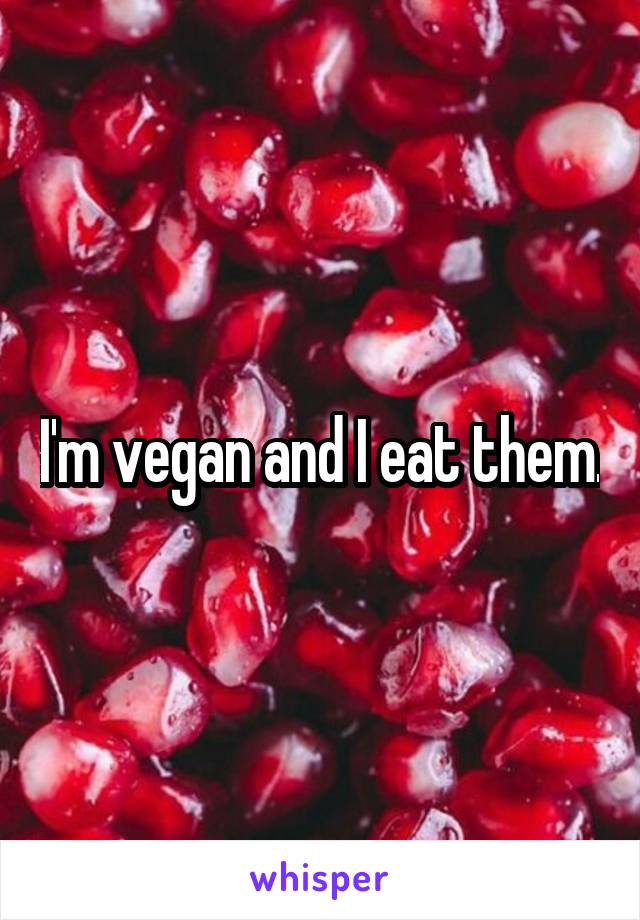I'm vegan and I eat them.