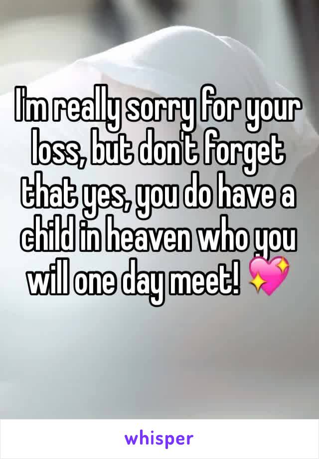 I'm really sorry for your loss, but don't forget that yes, you do have a child in heaven who you will one day meet! 💖