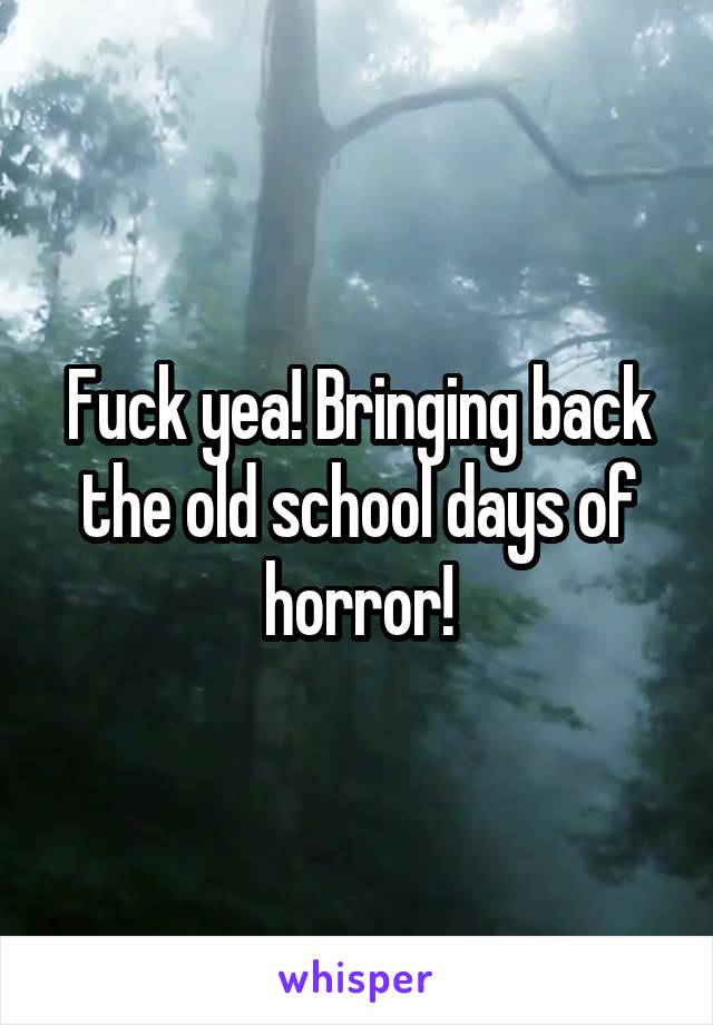 Fuck yea! Bringing back the old school days of horror!
