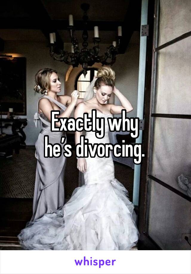 Exactly why he’s divorcing.