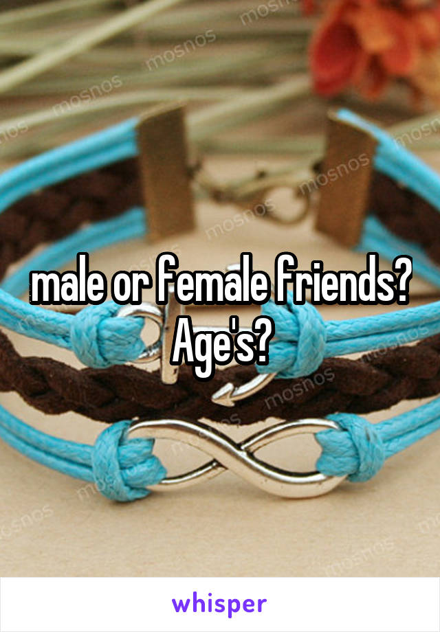 male or female friends? Age's?