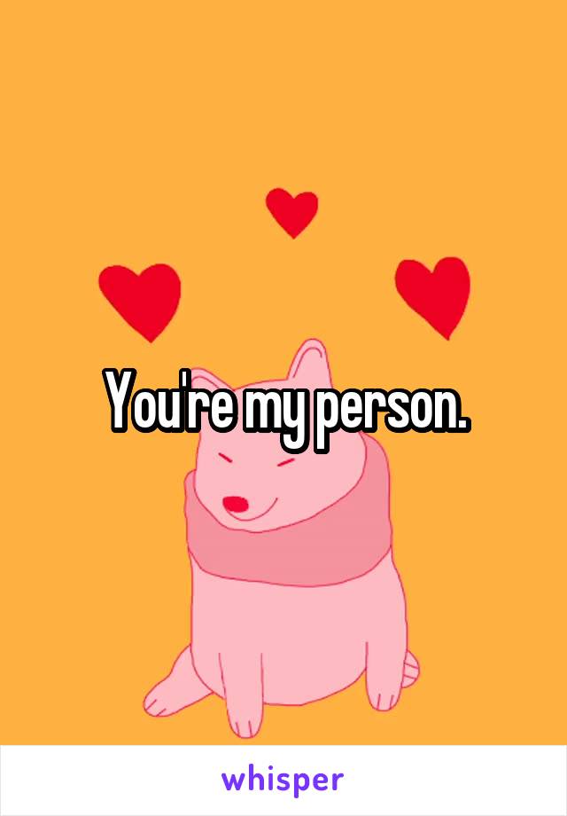 You're my person.