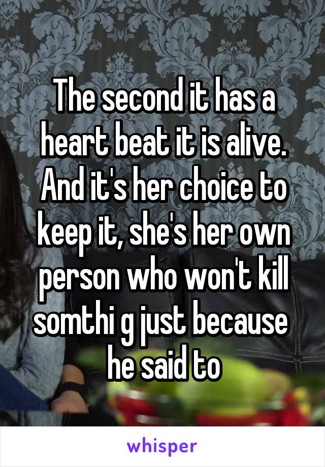 The second it has a heart beat it is alive.
And it's her choice to keep it, she's her own person who won't kill somthi g just because  he said to