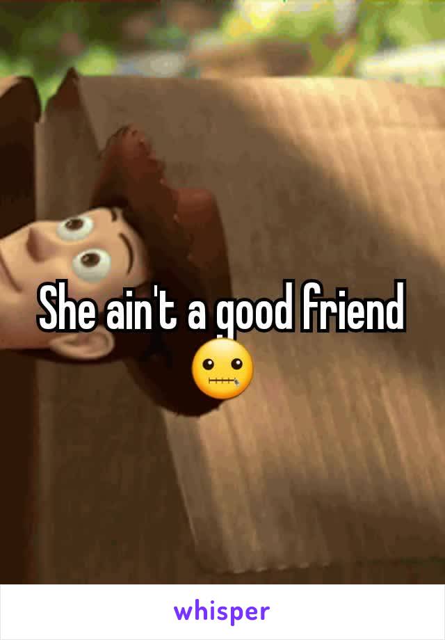 She ain't a good friend 🤐