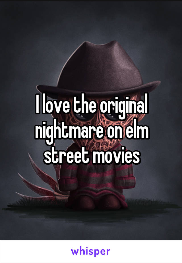 I love the original nightmare on elm street movies