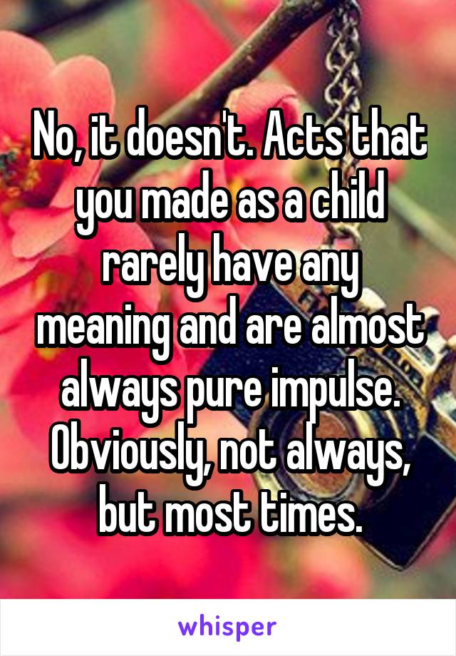 No, it doesn't. Acts that you made as a child rarely have any meaning and are almost always pure impulse. Obviously, not always, but most times.