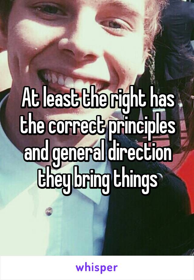 At least the right has the correct principles and general direction they bring things