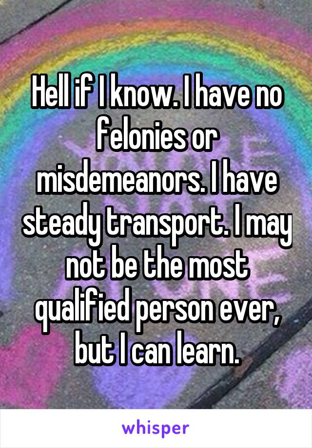 Hell if I know. I have no felonies or misdemeanors. I have steady transport. I may not be the most qualified person ever, but I can learn.