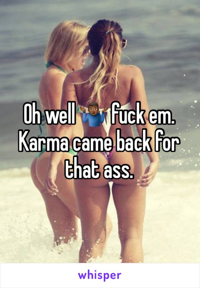 Oh well 🤷🏾‍♂️ fuck em. Karma came back for that ass.