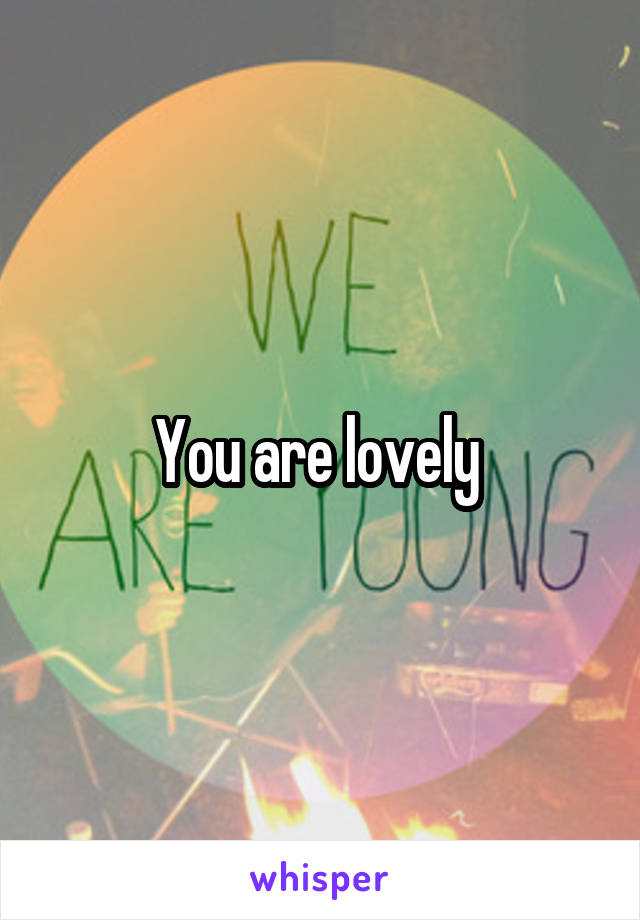 You are lovely 