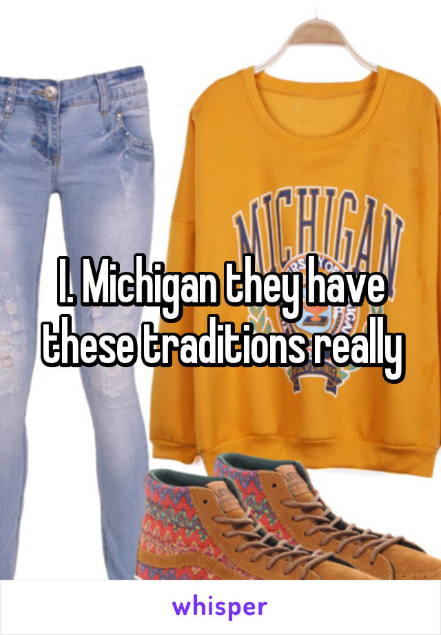 I. Michigan they have these traditions really