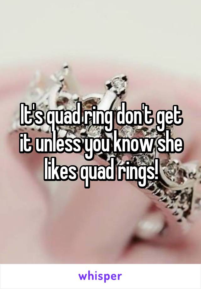 It's quad ring don't get it unless you know she likes quad rings!