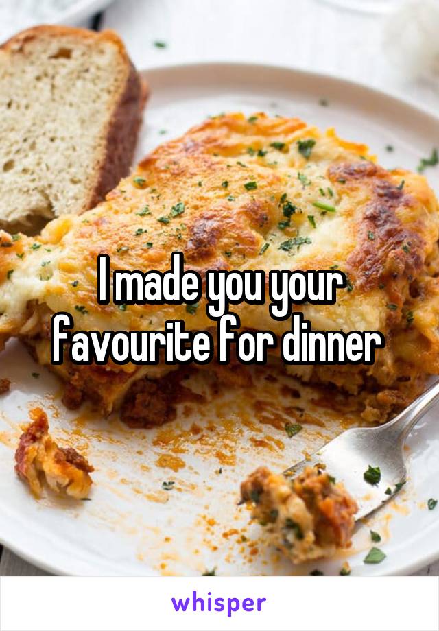 I made you your favourite for dinner 