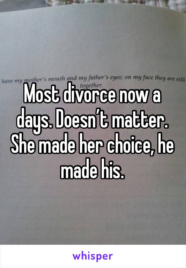 Most divorce now a days. Doesn’t matter. She made her choice, he made his.